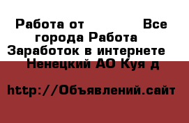 Работа от (  18) ! - Все города Работа » Заработок в интернете   . Ненецкий АО,Куя д.